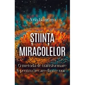 Stiinta miracolelor. O metoda de transformare pentru fiecare dintre noi - Ana Sandrea