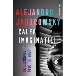 Calea imaginatiei. De la psihomagie la psihotransa - Alejandro Jodorowsky