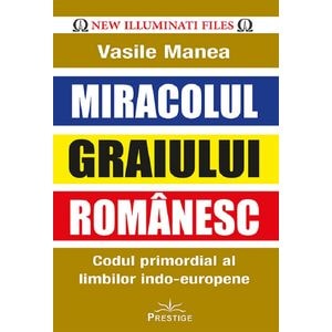 Miracolul graiului romanesc. Codul primordial al limbilor indo-europene - Vasile Manea