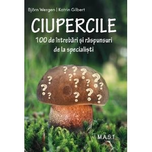 Ciupercile. 100 de intrebari si raspunsuri de la specialisti - Bjorn Wergen, Katrin Gilbert