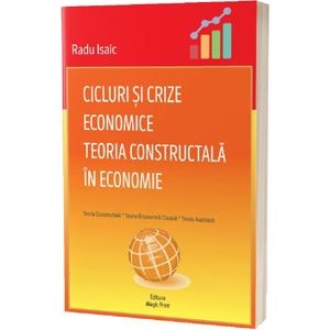 Cicluri si crize economice. Teoria Constructala in economie - Radu Isaic
