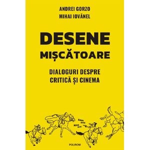 Desene miscatoare. Dialoguri despre critica si cinema - Andrei Gorzo, Mihai Iovanel