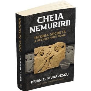 Cheia Nemuririi. Istoria secreta a religiei fara nume - Brian C. Muraresku