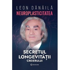 Neuroplasticitatea. Secretul longevitatii creierului - Leon Danaila