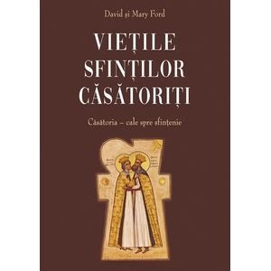 Vietile sfintilor casatoriti. Casatoria, cale spre sfintenie - David Ford, Mary Ford