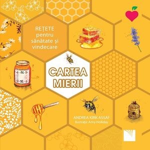 Cartea mierii. Retete pentru sanatate si vindecare - Andrea Kirk Assaf