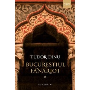 Bucurestiul fanariot Vol.1 - Tudor Dinu