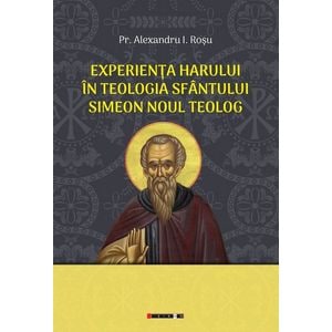 Experienta harului in teologia Sfantului Simeon Noul Teolog - Alexandru I. Rosu