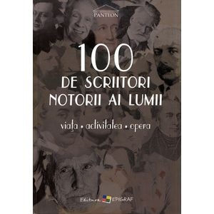 100 de scriitori notorii ai lumii. Viata, activitatea, opera