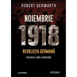Noiembrie 1918. Revolutia germana, crearea lumii moderne - Robert Gerwarth