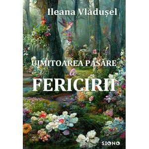 Uimitoarea pasare a fericirii - Ileana Vladusel