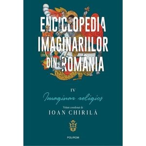 Enciclopedia imaginariilor din Romania Vol.4: Imaginar religios - Ioan Chirila
