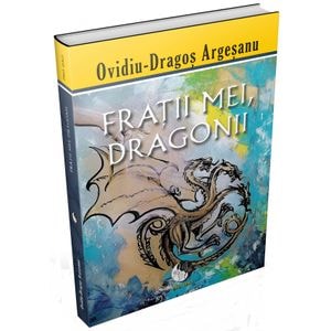 Fratii mei, dragonii - Ovidiu-Dragos Argesanu