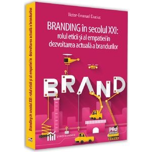 Branding in secolul XXI. Rolul eticii si al empatiei in dezvoltarea actuala a brandurilor - Victor-Emanuel Ciuciuc