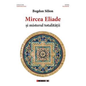 Mircea Eliade si misterul totalitatii - Bogdan Silion