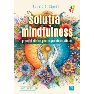 Solutia mindfulness. Practici zilnice pentru probleme zilnice - Ronald D. Siegel