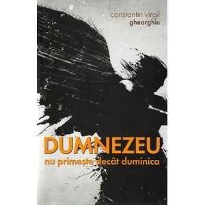 Dumnezeu nu primeste decat duminica - Constantin Virgil Gheorghiu