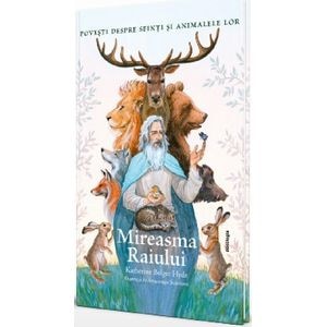 Mireasma Raiului. Povesti despre Sfinti si animalele lor - Katherine Bolger Hyde