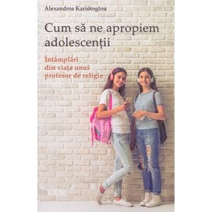 Cum sa ne apropiem adolescentii - Alexandros Kariotoglou