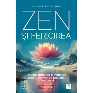 Zen si fericirea. Exercitii practice si meditatii - Joshua R. Paszkiewicz