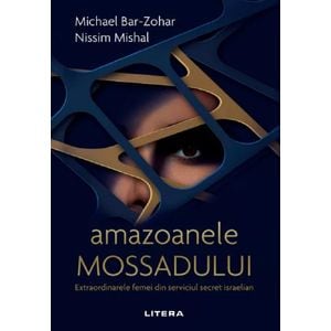 Amazoanele Mossadului. Extraordinarele femei din serviciul secret israelian - Michael Bar-Zohar, Nissim Mishal