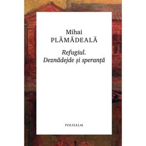 Refugiul. Deznadejde si speranta - Mihai Plamadeala