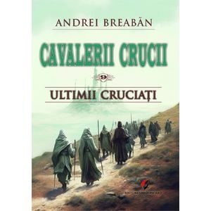 Cavalerii Crucii Vol.9: Ultimii cruciati - Andrei Breaban
