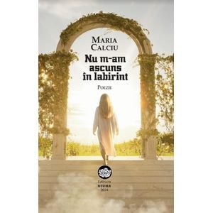 Nu m-am ascuns in labirint - Maria Calciu