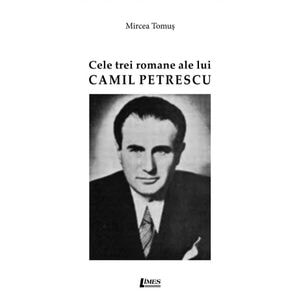 Cele trei romane ale lui Camil Petrescu - Mircea Tomus