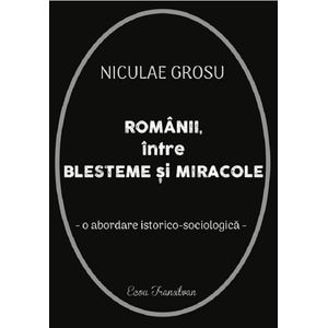 Romanii intre blesteme si miracole. O abordare istorico-sociologica - Niculae Grosu