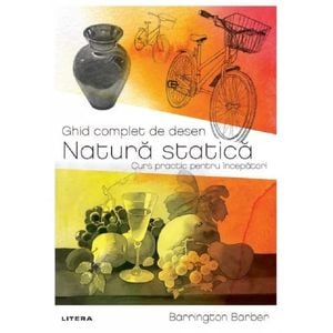 Ghid complet de desen. Natura statica. Curs practic pentru incepatori - Barrington Barber
