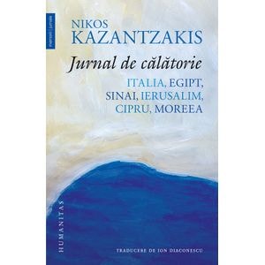 Jurnal de calatorie. Italia, Egipt, Sinai, Ierusalim, Cipru, Moreea - Nikos Kazantzakis
