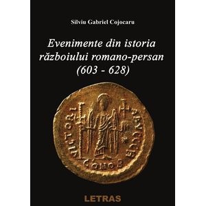 Evenimente din istoria razboiului Romano-Persan (603-628) - Silviu Gabriel Cojocaru