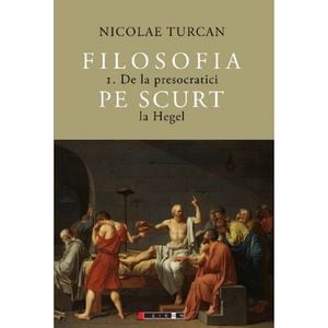 Filosofia pe scurt Vol.1: De la presocratici la Hegel - Nicolae Turcan