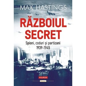 Razboiul secret: Spioni, coduri si partizani. 1939-1945 - Max Hastings