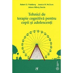 Tehnici de terapie cognitiva pentru copii si adolescenti - Robert D. Friedberg, Jolene Hillwig Garcia, Jessica M. Mcclure