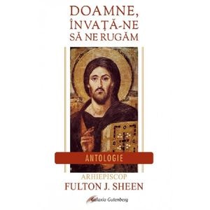 Doamne, invata-ne sa ne rugam. Antologie - Fulton J. Sheen