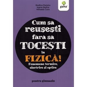 Cum sa reusesti fara sa tocesti la fizica! Fenomene termice, electrice si optice - Rodica Perjoiu, Ioana Stoica, Mihaela Tura