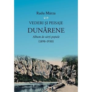 Vederi si peisaje dunarene. Album de carti postale 1898-1930 - Radu Marza