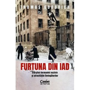 Furtuna din iad.  Sfarsitul Germaniei naziste si atrocitatile invingatorilor - Thomas Goodrich
