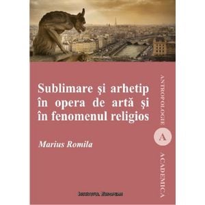Sublimare si arhetip in opera de arta si in fenomenul religios - Marius Romila