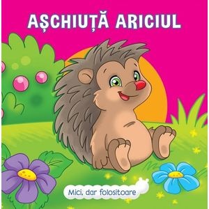 Mici, dar folositoare. Aschiuta Ariciul -  Veronica Podesta