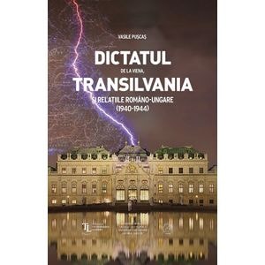 Dictatul de la Viena, Transilvania si relatiile Romano-Ungare (1940-1944) - Vasile Puscas