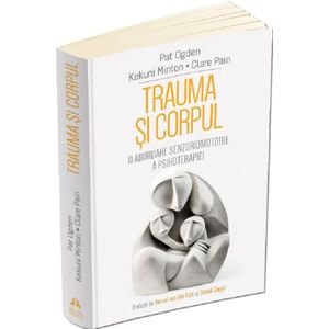 Trauma si corpul. O abordare senzoriomotorie a psihoterapiei - Pat Ogden, Kekuni Minton, Clare Pain