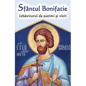 Sfantul Bonifatie. Izbavitorul de patimi si vicii