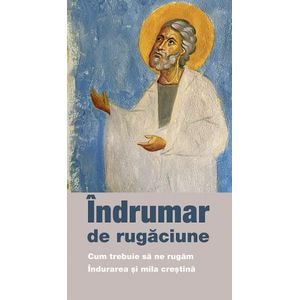 Indrumar de rigaciune. Cum trebuie sa ne rugam. Indurarea si mila crestina