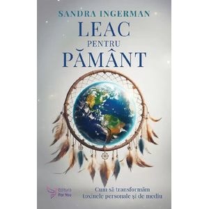 Leac pentru pamant. Cum sa transformam toxinele personale si de mediu - Sandra Ingerman