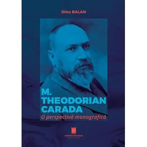 M. Theodorian Carada. O perspectiva monografica - Dinu Balan