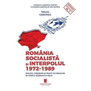 Romania socialista si Interpolul 1972-1989 - Valentin Gheonea