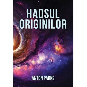 Haosul originilor - Anton Parks